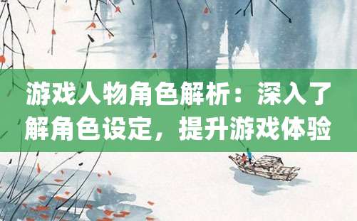 游戏人物角色解析：深入了解角色设定，提升游戏体验