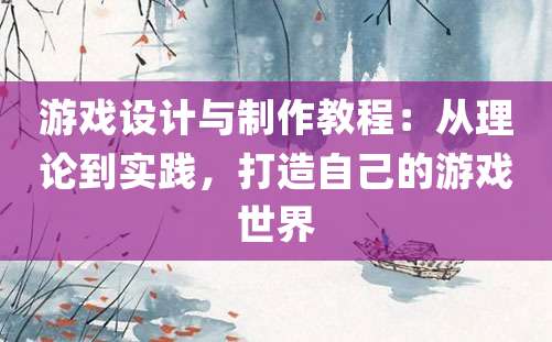 游戏设计与制作教程：从理论到实践，打造自己的游戏世界