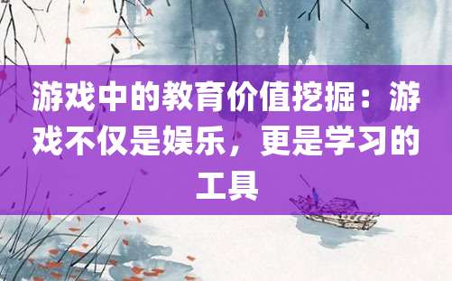 游戏中的教育价值挖掘：游戏不仅是娱乐，更是学习的工具