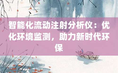 智能化流动注射分析仪：优化环境监测，助力新时代环保