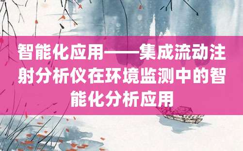 智能化应用——集成流动注射分析仪在环境监测中的智能化分析应用