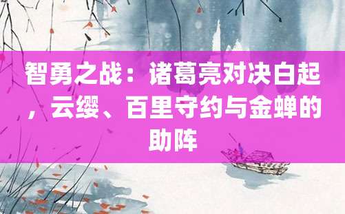 智勇之战：诸葛亮对决白起，云缨、百里守约与金蝉的助阵