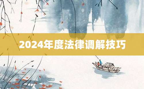 2024年度法律调解技巧