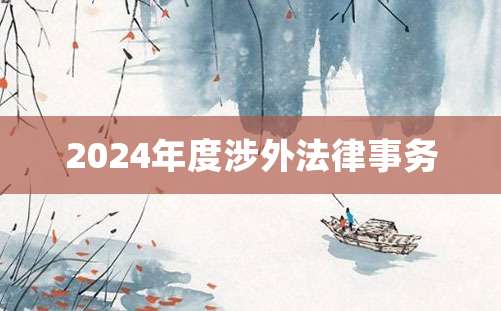 2024年度涉外法律事务