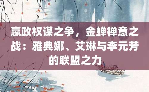 嬴政权谋之争，金蝉禅意之战：雅典娜、艾琳与李元芳的联盟之力