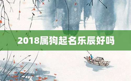 2018属狗起名乐辰好吗