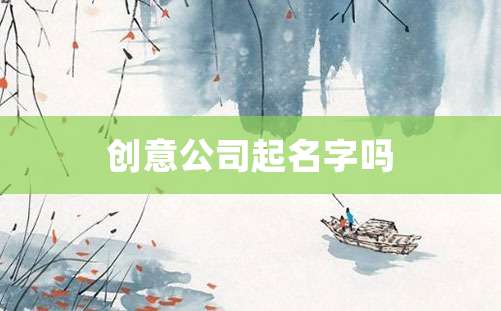 创意公司起名字吗