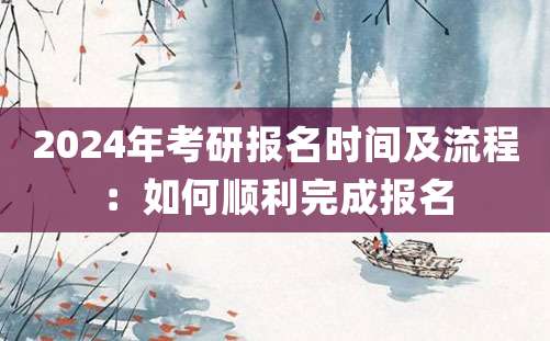 2024年考研报名时间及流程：如何顺利完成报名