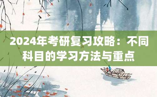 2024年考研复习攻略：不同科目的学习方法与重点