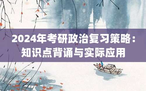 2024年考研政治复习策略：知识点背诵与实际应用