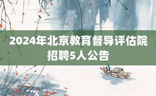 2024年北京教育督导评估院招聘5人公告