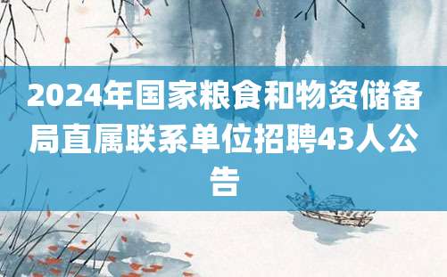 2024年国家粮食和物资储备局直属联系单位招聘43人公告