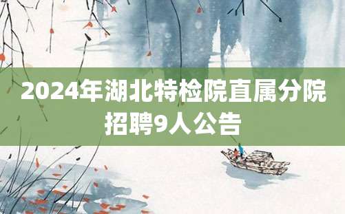 2024年湖北特检院直属分院招聘9人公告