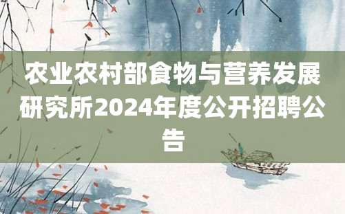 农业农村部食物与营养发展研究所2024年度公开招聘公告