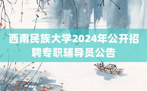 西南民族大学2024年公开招聘专职辅导员公告