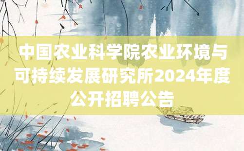 中国农业科学院农业环境与可持续发展研究所2024年度公开招聘公告