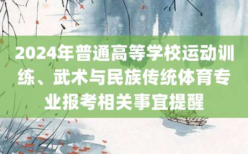 2024年普通高等学校运动训练、武术与民族传统体育专业报考相关事宜提醒