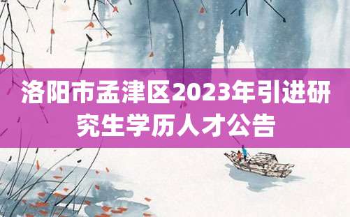 洛阳市孟津区2023年引进研究生学历人才公告