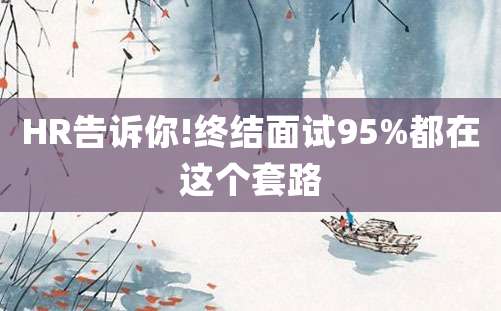 HR告诉你!终结面试95%都在这个套路