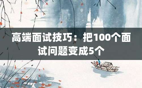 高端面试技巧：把100个面试问题变成5个