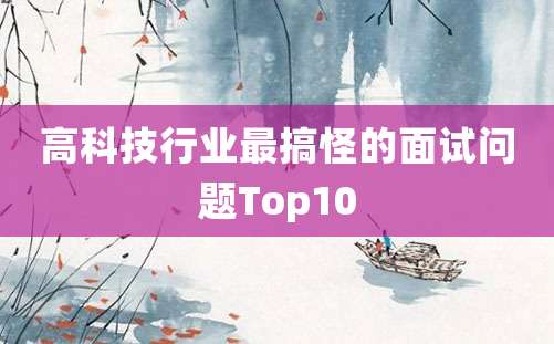 高科技行业最搞怪的面试问题Top10