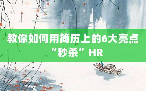 教你如何用简历上的6大亮点“秒杀”HR