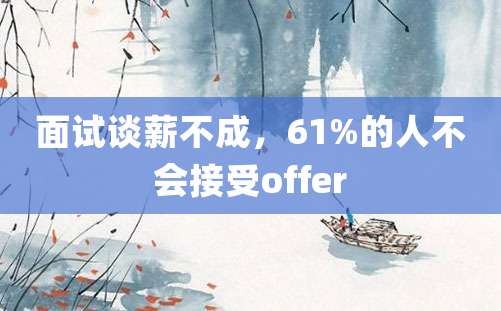 面试谈薪不成，61%的人不会接受offer