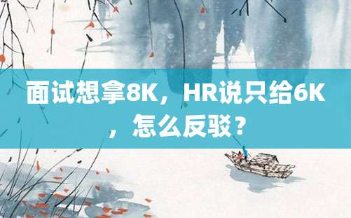 面试想拿8K，HR说只给6K，怎么反驳？