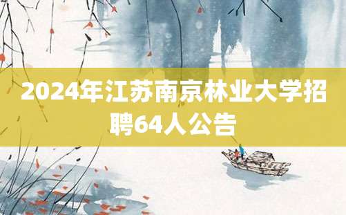 2024年江苏南京林业大学招聘64人公告