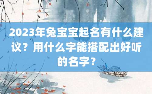 2023年兔宝宝起名有什么建议？用什么字能搭配出好听的名字？