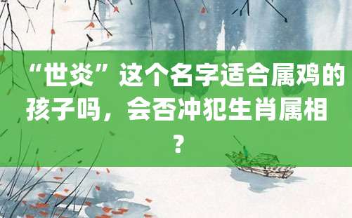 “世炎”这个名字适合属鸡的孩子吗，会否冲犯生肖属相？