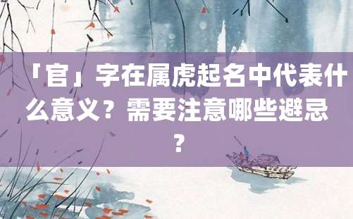 「官」字在属虎起名中代表什么意义？需要注意哪些避忌？