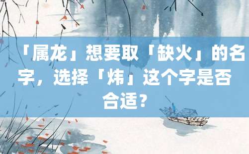 「属龙」想要取「缺火」的名字，选择「炜」这个字是否合适？