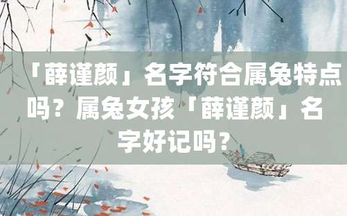 「薛谨颜」名字符合属兔特点吗？属兔女孩「薛谨颜」名字好记吗？