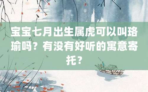 宝宝七月出生属虎可以叫珞瑜吗？有没有好听的寓意寄托？