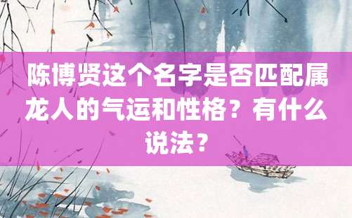 陈博贤这个名字是否匹配属龙人的气运和性格？有什么说法？