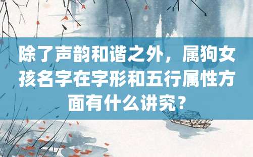 除了声韵和谐之外，属狗女孩名字在字形和五行属性方面有什么讲究？