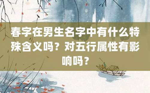 春字在男生名字中有什么特殊含义吗？对五行属性有影响吗？