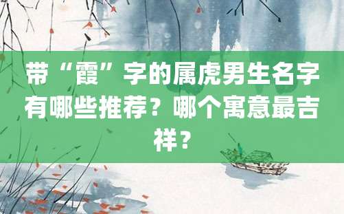 带“霞”字的属虎男生名字有哪些推荐？哪个寓意最吉祥？