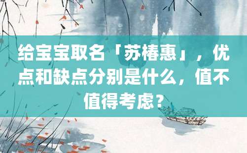 给宝宝取名「苏椿惠」，优点和缺点分别是什么，值不值得考虑？