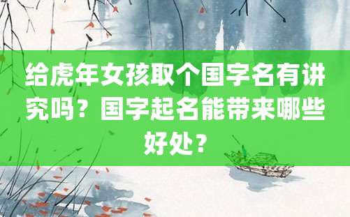 给虎年女孩取个国字名有讲究吗？国字起名能带来哪些好处？