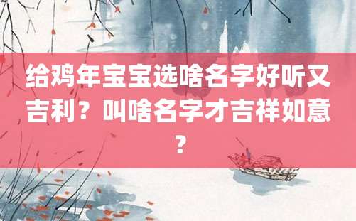 给鸡年宝宝选啥名字好听又吉利？叫啥名字才吉祥如意？