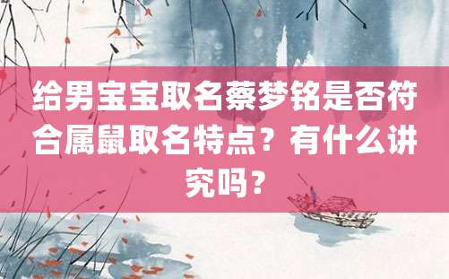 给男宝宝取名蔡梦铭是否符合属鼠取名特点？有什么讲究吗？