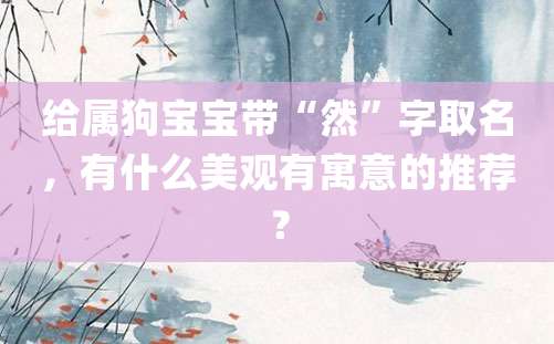 给属狗宝宝带“然”字取名，有什么美观有寓意的推荐？