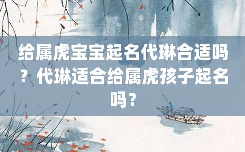 给属虎宝宝起名代琳合适吗？代琳适合给属虎孩子起名吗？