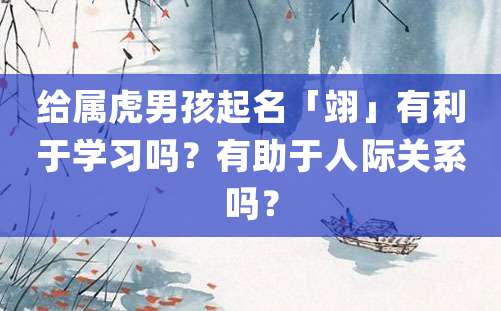 给属虎男孩起名「翊」有利于学习吗？有助于人际关系吗？