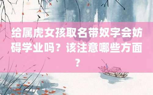 给属虎女孩取名带奴字会妨碍学业吗？该注意哪些方面？