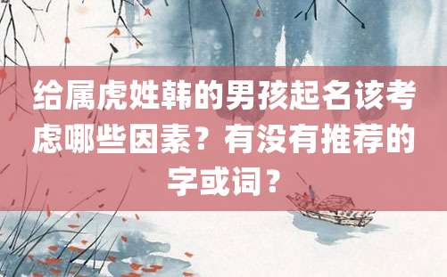 给属虎姓韩的男孩起名该考虑哪些因素？有没有推荐的字或词？