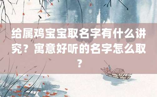 给属鸡宝宝取名字有什么讲究？寓意好听的名字怎么取？