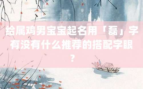 给属鸡男宝宝起名用「磊」字有没有什么推荐的搭配字眼？